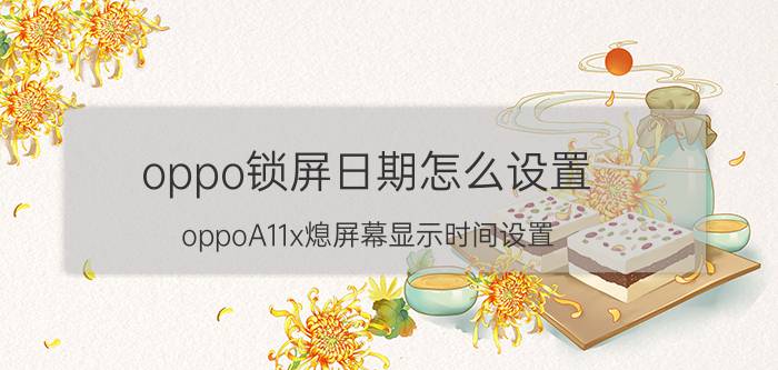 oppo锁屏日期怎么设置 oppoA11x熄屏幕显示时间设置？